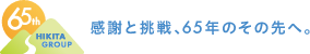 HIKITA GROUP　感謝と挑戦、65年のその先へ。