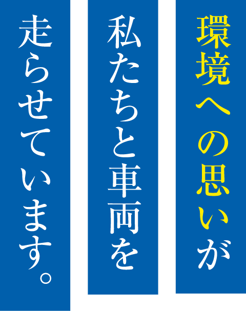 環境への思いが私たちと車両を走らせています。